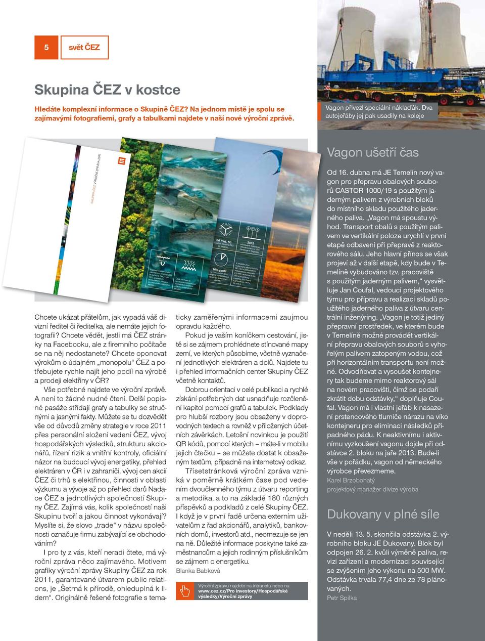 Dva autojeřáby jej pak usadily na koleje SKUPINA ČEZ VÝROČNÍ ZPRÁVA 2011 Nejstarší českou vodní elektrárnou Skupiny ČEZ je Čeňkova Pila z roku 1912, posledním dokončeným zdrojem je malá vodní
