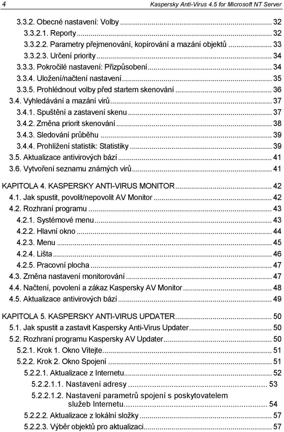 Spuštění a zastavení skenu... 37 3.4.2. Změna priorit skenování... 38 3.4.3. Sledování průběhu... 39 3.4.4. Prohlížení statistik: Statistiky... 39 3.5. Aktualizace antivirových bází... 41 3.6.