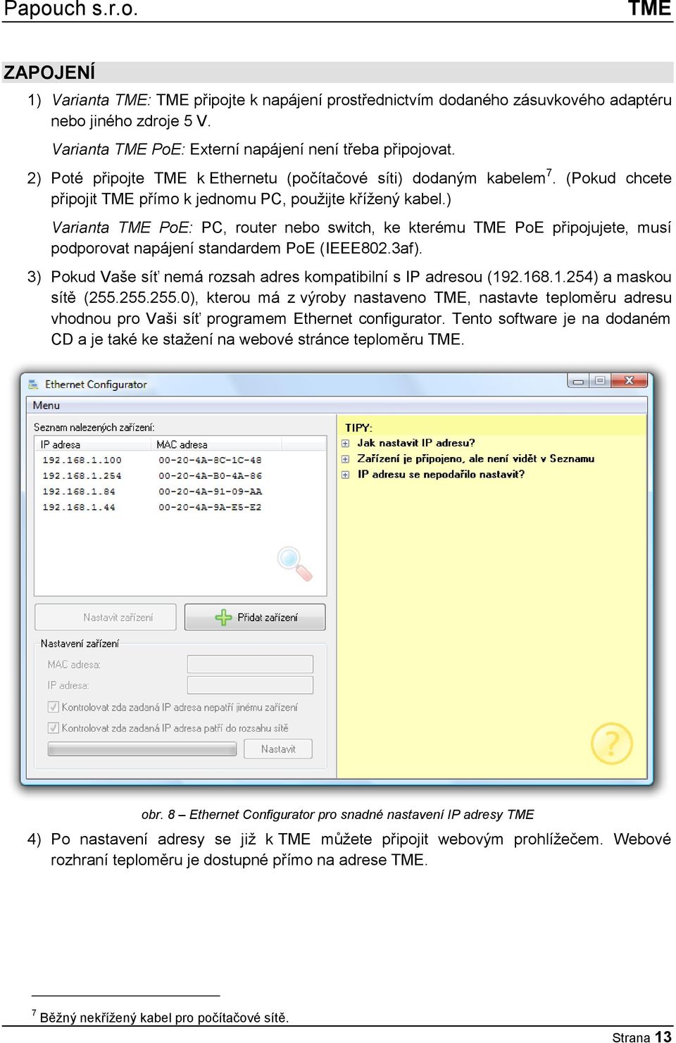 ) Varianta TME PoE: PC, router nebo switch, ke kterému TME PoE připojujete, musí podporovat napájení standardem PoE (IEEE802.3af). 3) Pokud Vaše síť nemá rozsah adres kompatibilní s IP adresou (192.