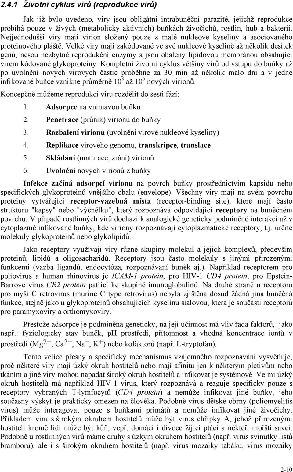 Velké viry mají zakódované ve své nukleové kyselině až několik desítek genů, nesou nezbytné reprodukční enzymy a jsou obaleny lipidovou membránou obsahující virem kódované glykoproteiny.