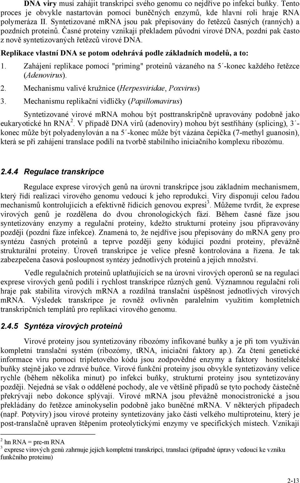 Časné proteiny vznikají překladem původní virové DNA, pozdní pak často z nově syntetizovaných řetězců virové DNA. Replikace vlastní DNA se potom odehrává podle základních modelů, a to: 1.