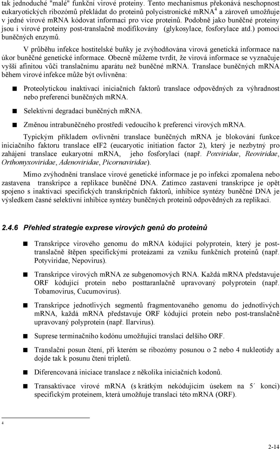 Podobně jako buněčné proteiny jsou i virové proteiny post-translačně modifikovány (glykosylace, fosforylace atd.) pomocí buněčných enzymů.