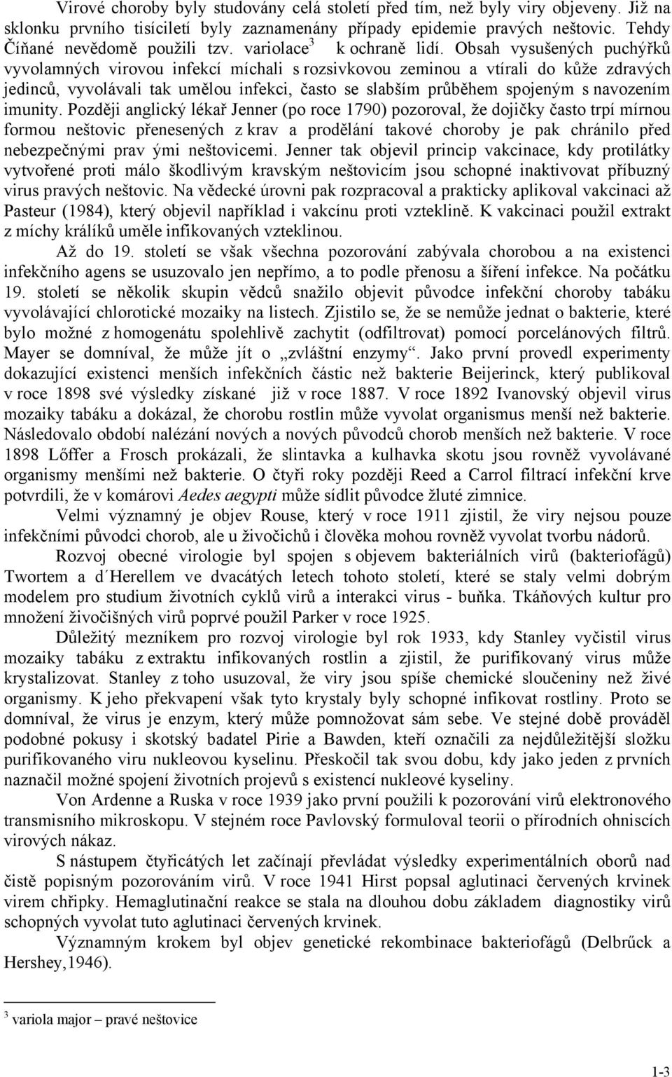 Obsah vysušených puchýřků vyvolamných virovou infekcí míchali s rozsivkovou zeminou a vtírali do kůže zdravých jedinců, vyvolávali tak umělou infekci, často se slabším průběhem spojeným s navozením