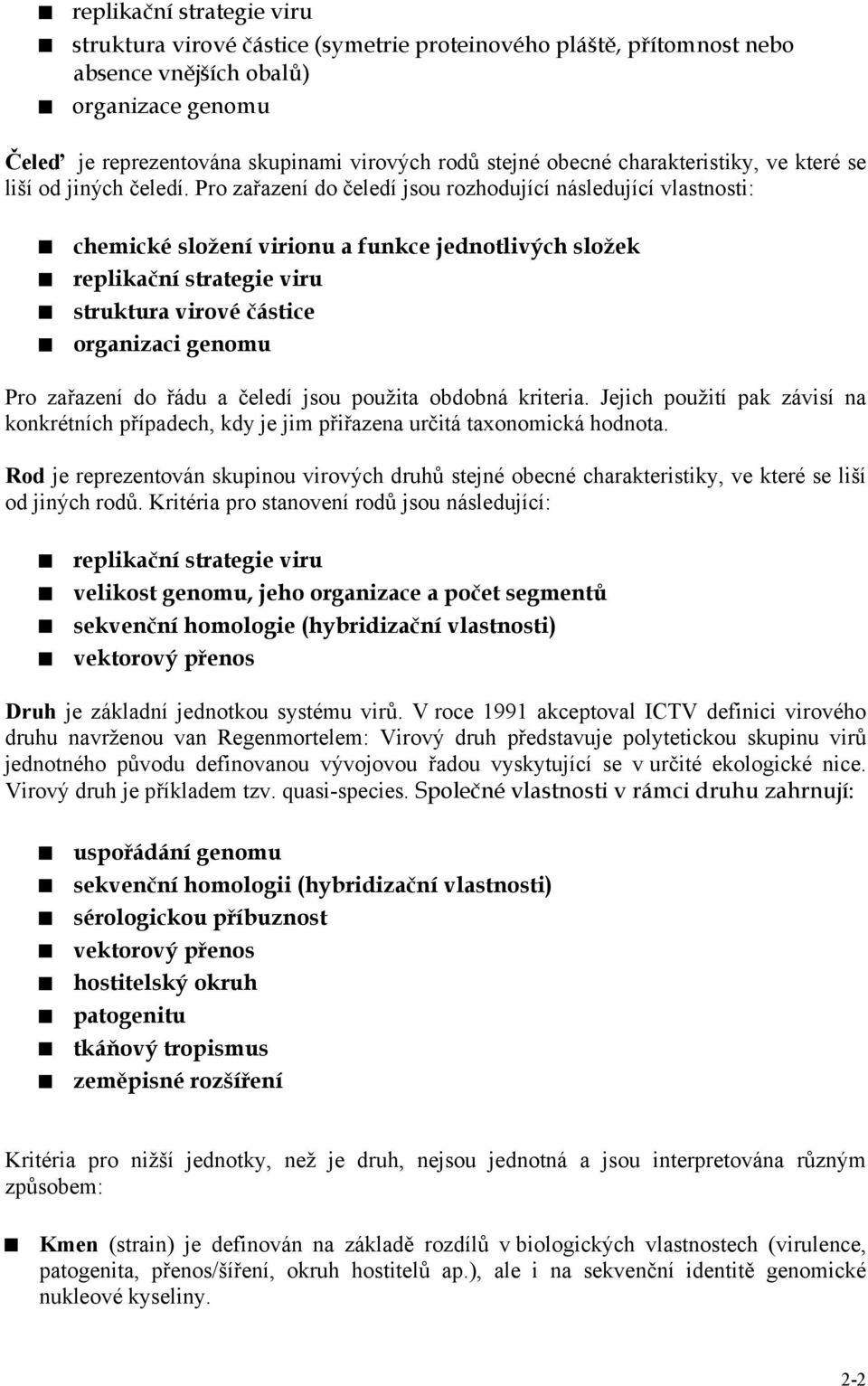 Pro zařazení do čeledí jsou rozhodující následující vlastnosti: chemické složení virionu a funkce jednotlivých složek replikační strategie viru struktura virové částice organizaci genomu Pro zařazení