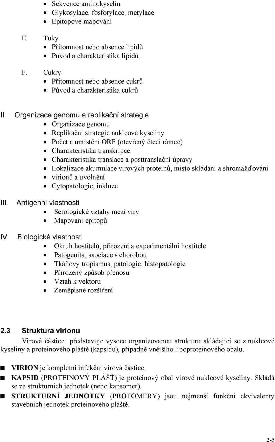 Organizace genomu a replikační strategie Organizace genomu Replikační strategie nukleové kyseliny Počet a umístění ORF (otevřený čtecí rámec) Charakteristika transkripce Charakteristika translace a