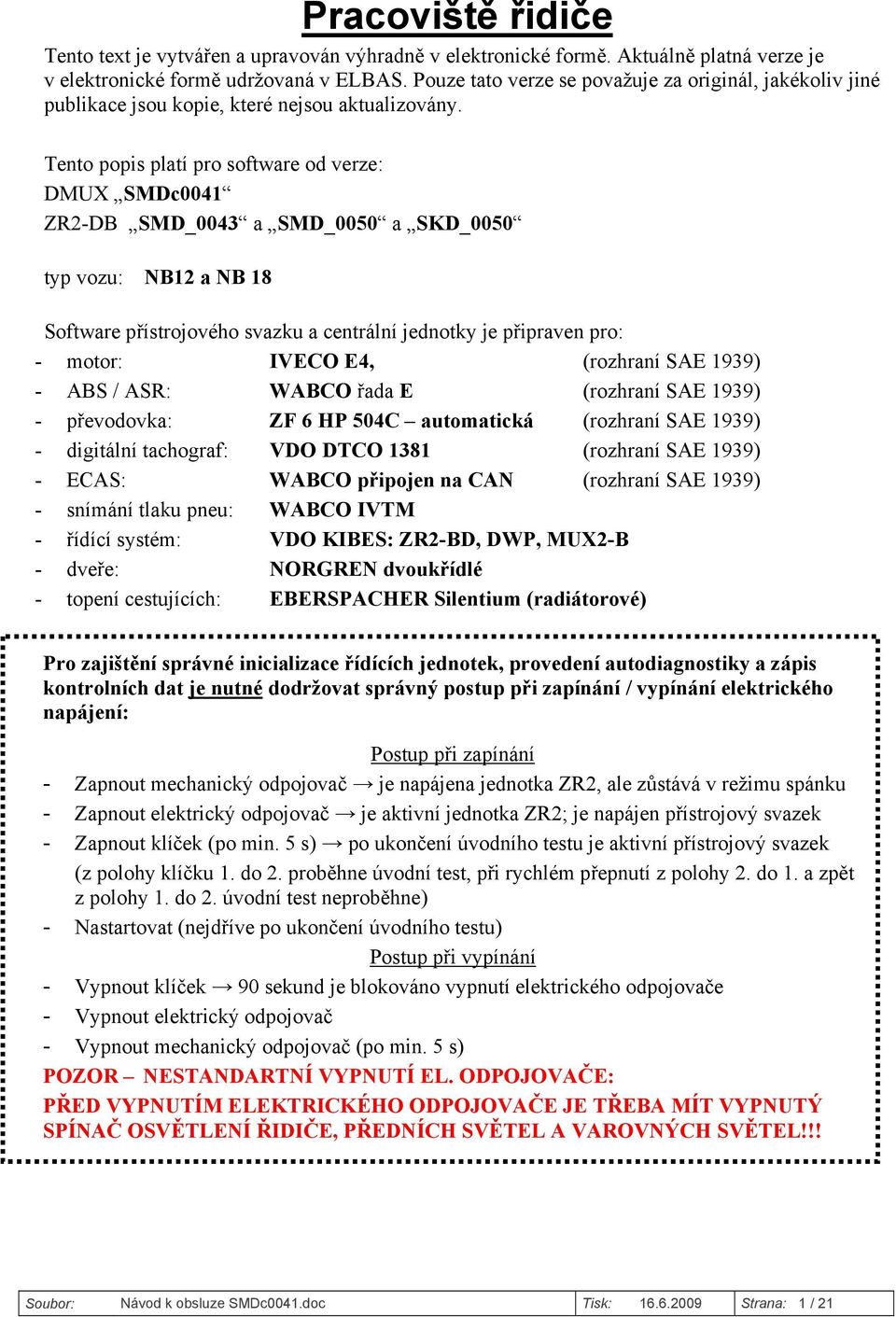 Tento popis platí pro software od verze: DMU SMDc0041 ZR2-DB SMD_0043 a SMD_0050 a SKD_0050 typ vozu: NB12 a NB 18 Software přístrojového svazku a centrální jednotky je připraven pro: - motor: IVECO