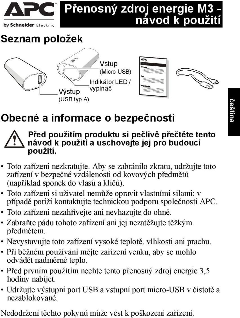 Aby se zabránilo zkratu, udržujte toto zařízení v bezpečné vzdálenosti od kovových předmětů (například sponek do vlasů a klíčů).