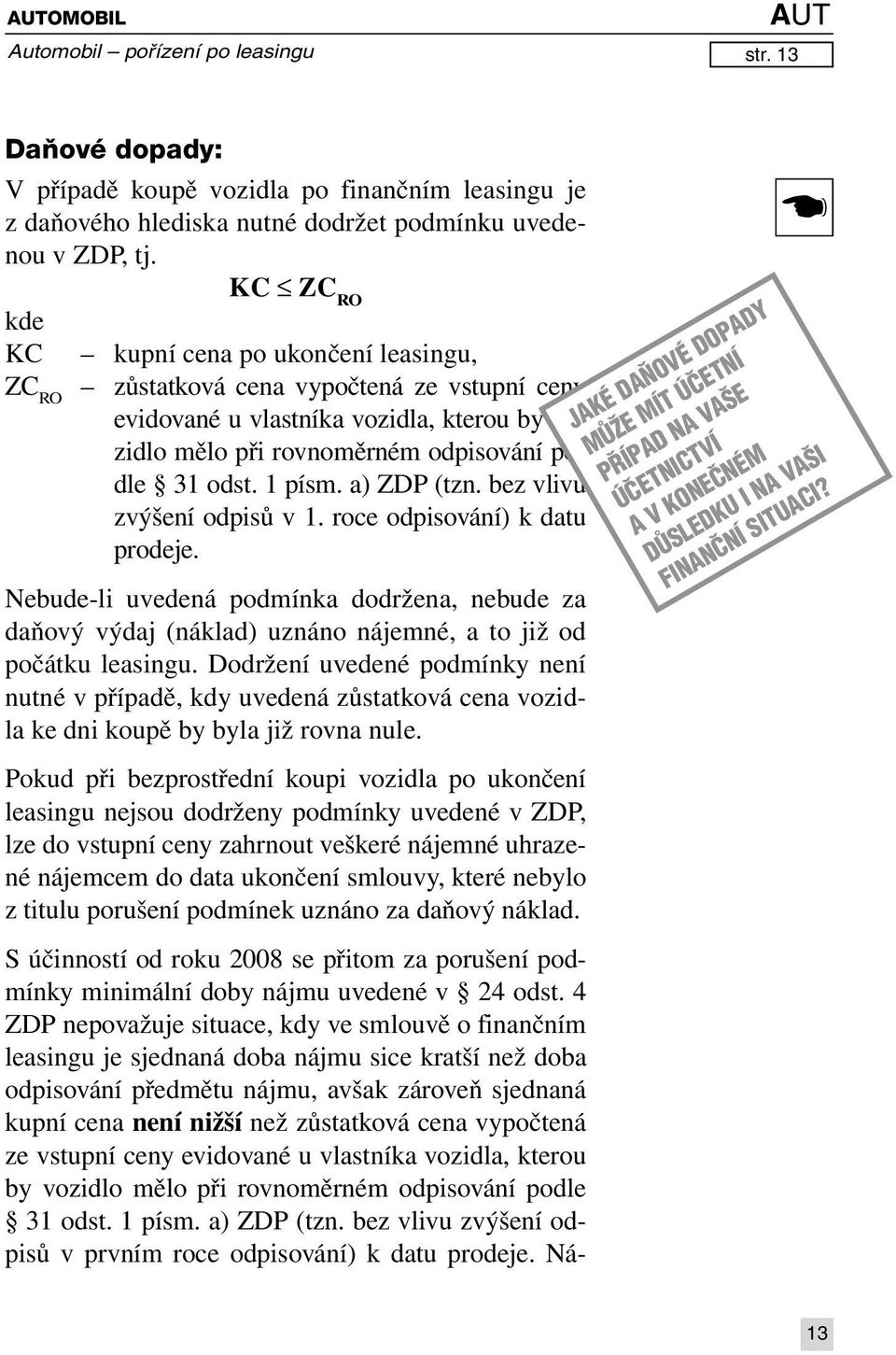 a) ZDP (tzn. bez vlivu zvýšení odpisů v 1. roce odpisování) k datu prodeje. Nebude-li uvedená podmínka dodržena, nebude za daňový výdaj (náklad) uznáno nájemné, a to již od počátku leasingu.