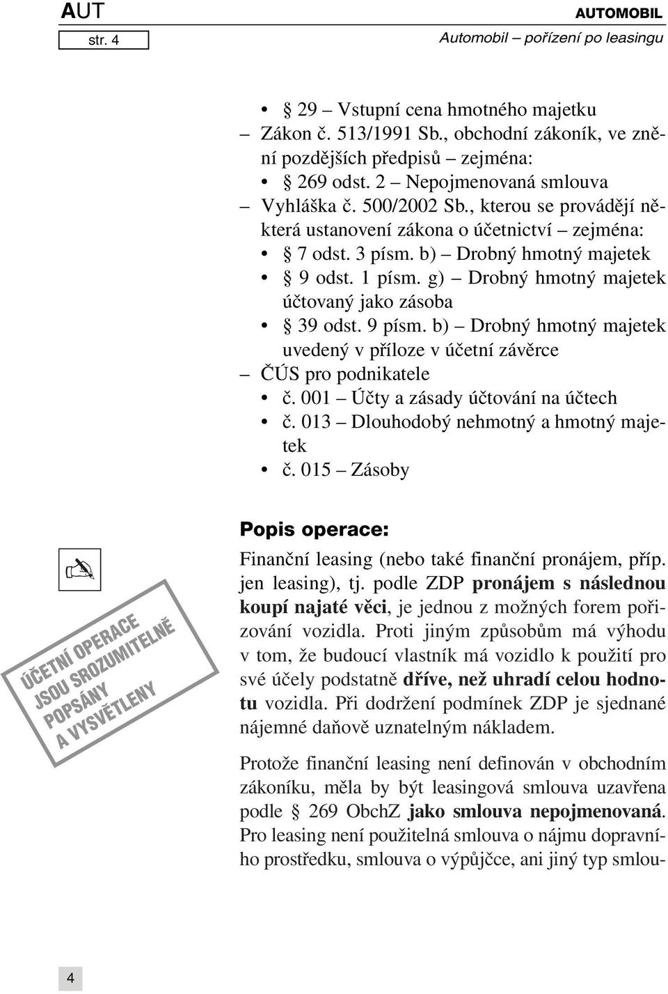 b) Drobný hmotný majetek uvedený v příloze v účetní závěrce ČÚS pro podnikatele č. 001 Účty a zásady účtování na účtech č. 013 Dlouhodobý nehmotný a hmotný majetek č.