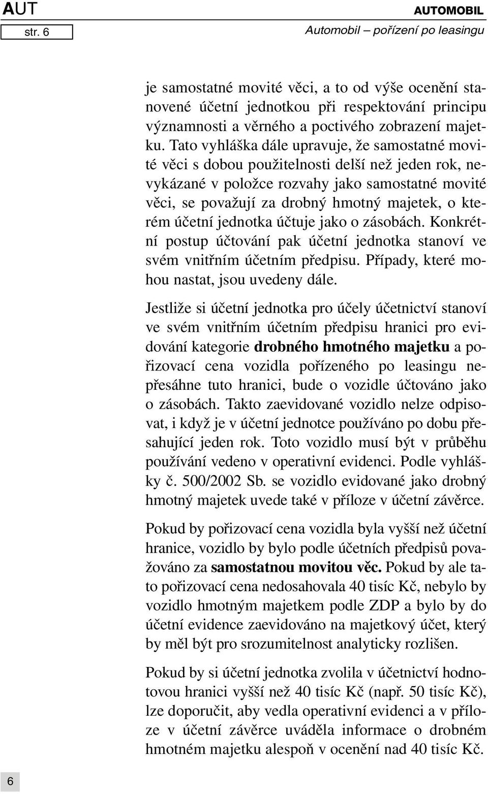 kterém účetní jednotka účtuje jako o zásobách. Konkrétní postup účtování pak účetní jednotka stanoví ve svém vnitřním účetním předpisu. Případy, které mohou nastat, jsou uvedeny dále.