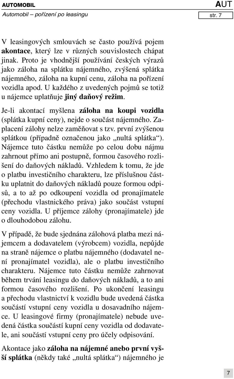 U každého z uvedených pojmů se totiž u nájemce uplatňuje jiný daňový režim. Je-li akontací myšlena záloha na koupi vozidla (splátka kupní ceny), nejde o součást nájemného.