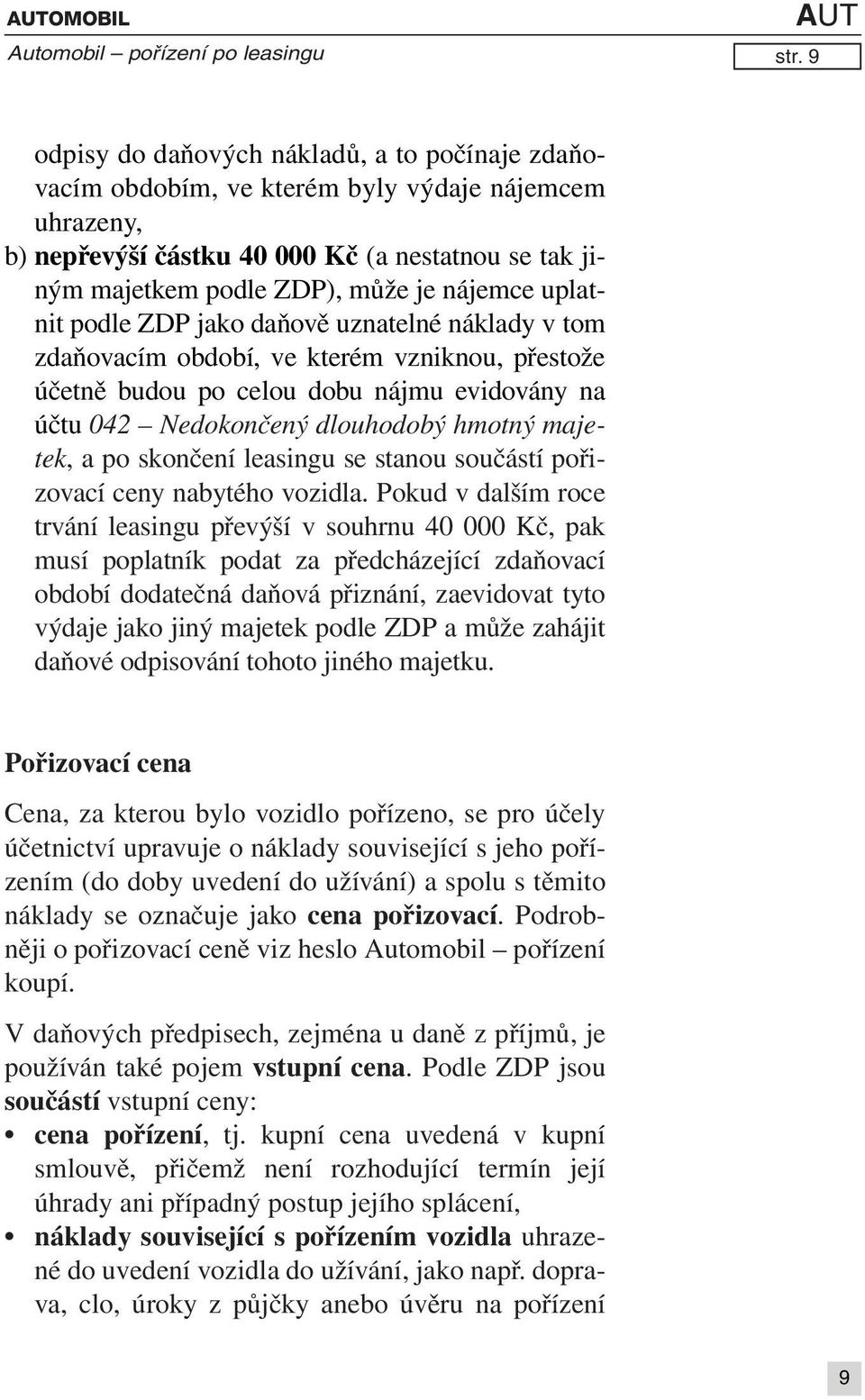 uplatnit podle ZDP jako daňově uznatelné náklady v tom zdaňovacím období, ve kterém vzniknou, přestože účetně budou po celou dobu nájmu evidovány na účtu 042 Nedokončený dlouhodobý hmotný majetek, a