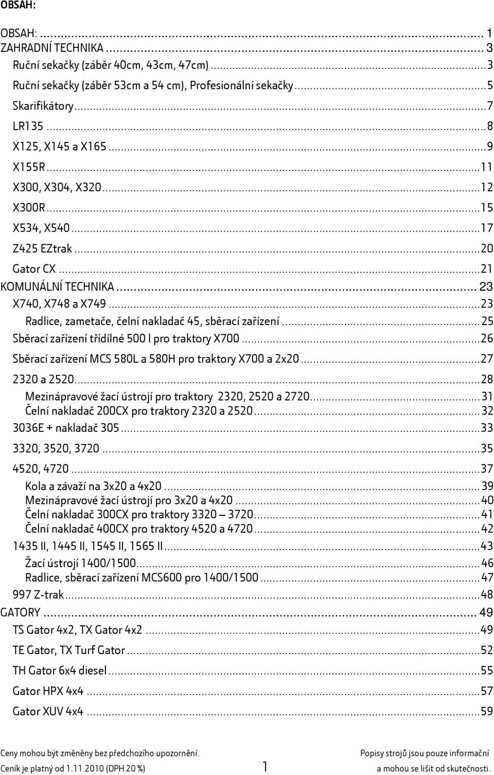 ..25 Sběrací zařízení třídílné 500 l pro traktory X700...26 Sběrací zařízení MCS 580L a 580H pro traktory X700 a 2x20...27 2320 a 2520...28 Mezinápravové žací ústrojí pro traktory 2320, 2520 a 2720.