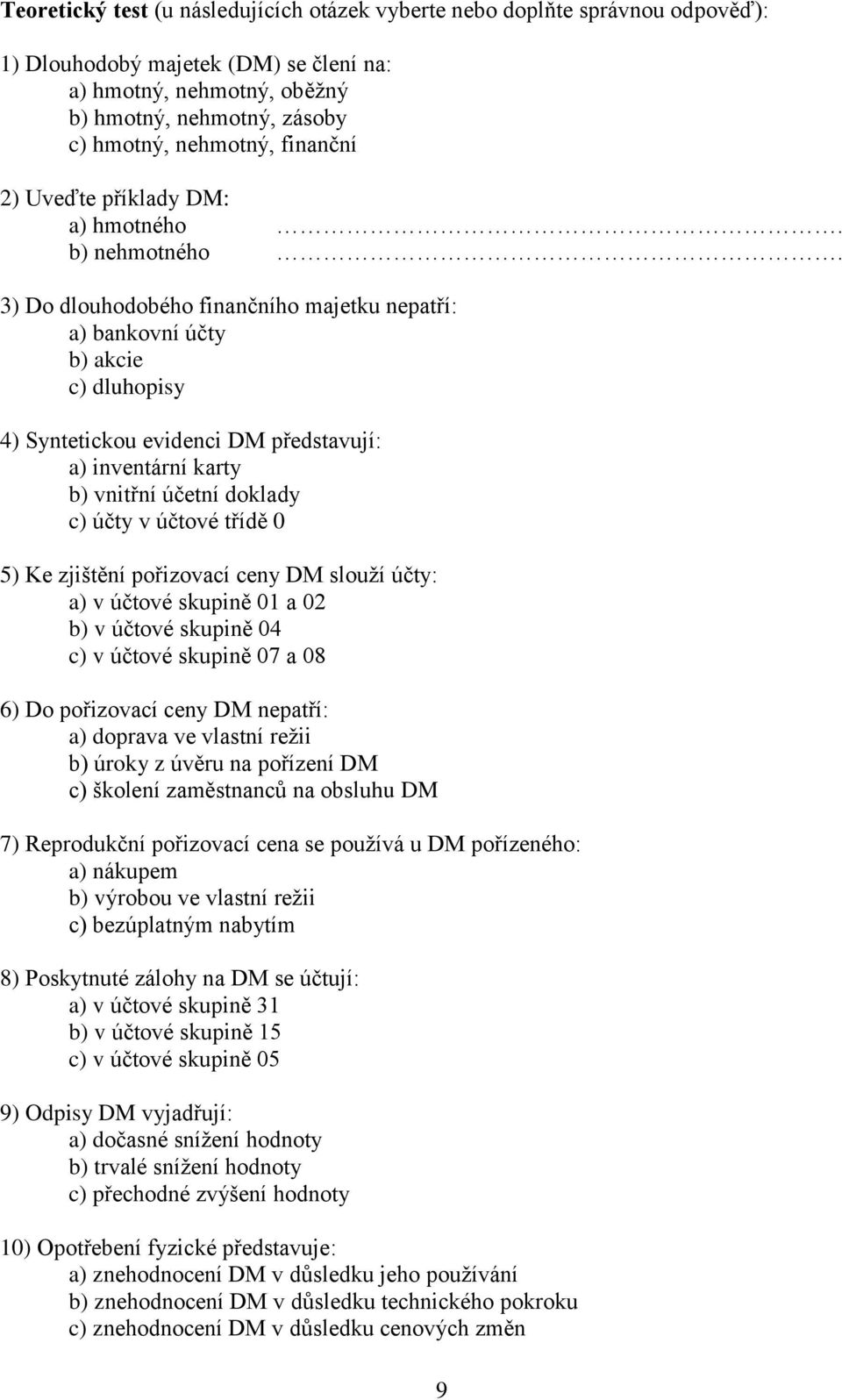 3) Do dlouhodobého finančního majetku nepatří: a) bankovní účty b) akcie c) dluhopisy 4) Syntetickou evidenci DM představují: a) inventární karty b) vnitřní účetní doklady c) účty v účtové třídě 0 5)