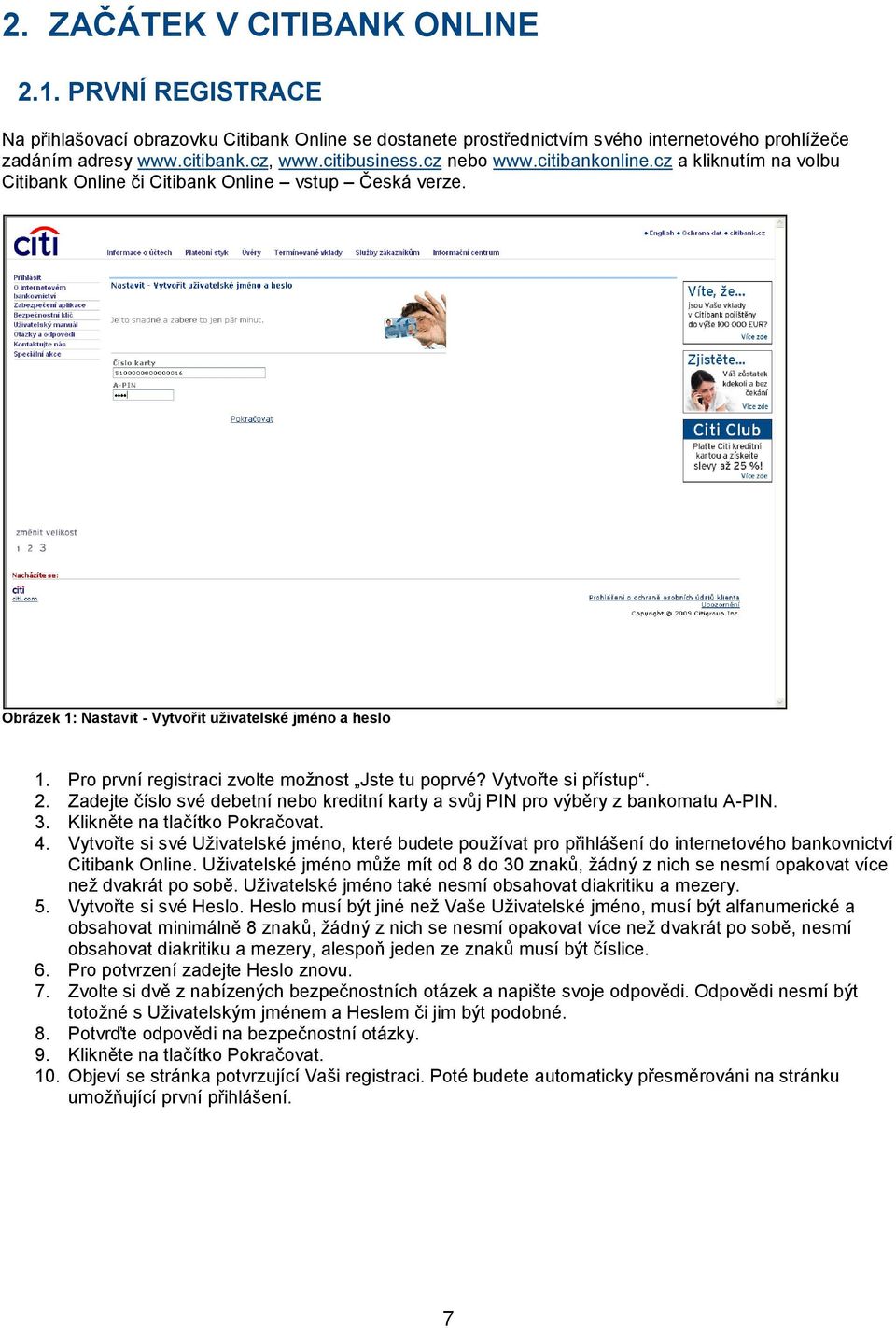 Pro první registraci zvolte moţnost Jste tu poprvé? Vytvořte si přístup. 2. Zadejte číslo své debetní nebo kreditní karty a svůj PIN pro výběry z bankomatu A-PIN. 3. Klikněte na tlačítko Pokračovat.