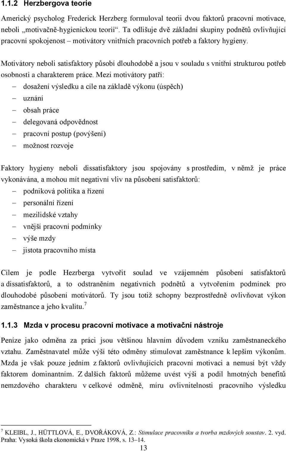 Motivátory neboli satisfaktory působí dlouhodobě a jsou v souladu s vnitřní strukturou potřeb osobnosti a charakterem práce.