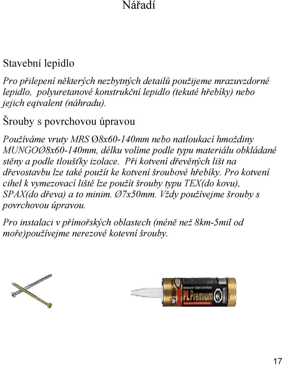 Šrouby s povrchovou úpravou Používáme vruty MRS Ø8x60-140mm nebo natloukací hmoždiny MUNGOØ8x60-140mm, délku volíme podle typu materiálu obkládané stěny a podle tloušťky