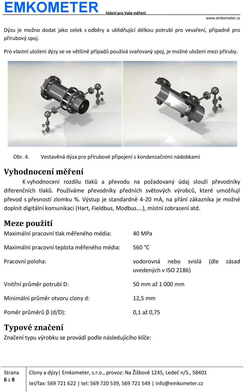 Vestavěná dýza pro přírubové připojení s kondenzačními nádobkami Vyhodnocení měření K vyhodnocení rozdílu tlaků a převodu na požadovaný údaj slouží převodníky diferenčních tlaků.