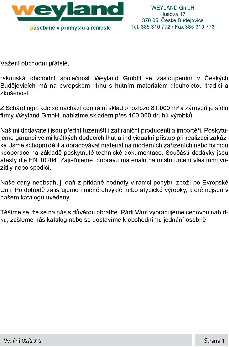 zkušenosti. Z Schärdingu, kde se nachází centrální sklad o rozloze 81.000 m² a zároveň je sídlo firmy Weyland GmbH, nabízíme skladem přes 100.000 druhů výrobků.