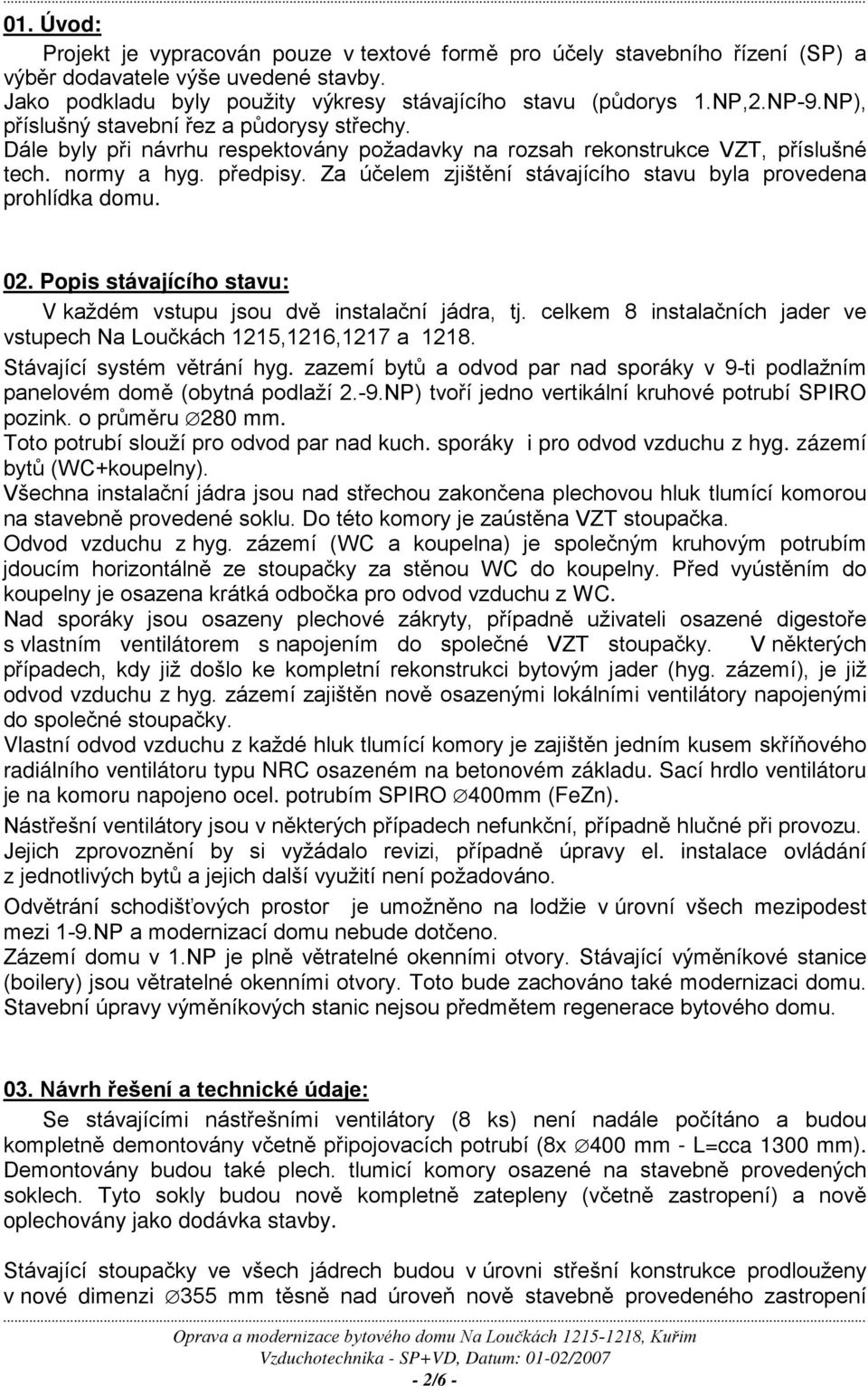 Za účelem zjištění stávajícího stavu byla provedena prohlídka domu. 02. Popis stávajícího stavu: V každém vstupu jsou dvě instalační jádra, tj.