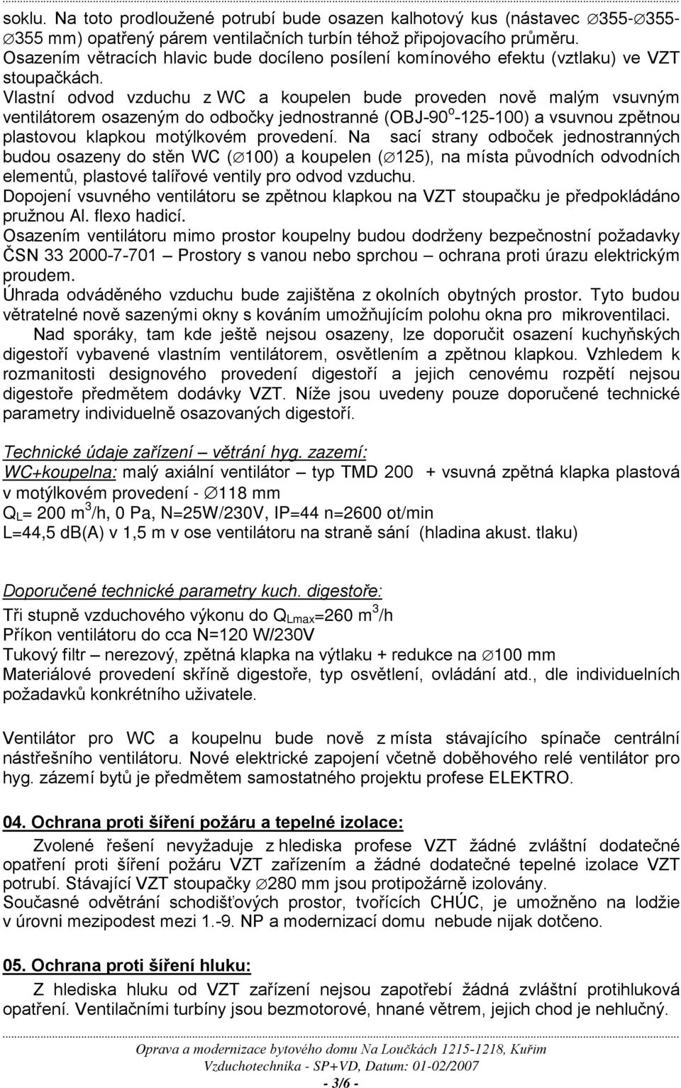 Vlastní odvod vzduchu z WC a koupelen bude proveden nově malým vsuvným ventilátorem osazeným do odbočky jednostranné (OBJ-90 o -125-100) a vsuvnou zpětnou plastovou klapkou motýlkovém provedení.