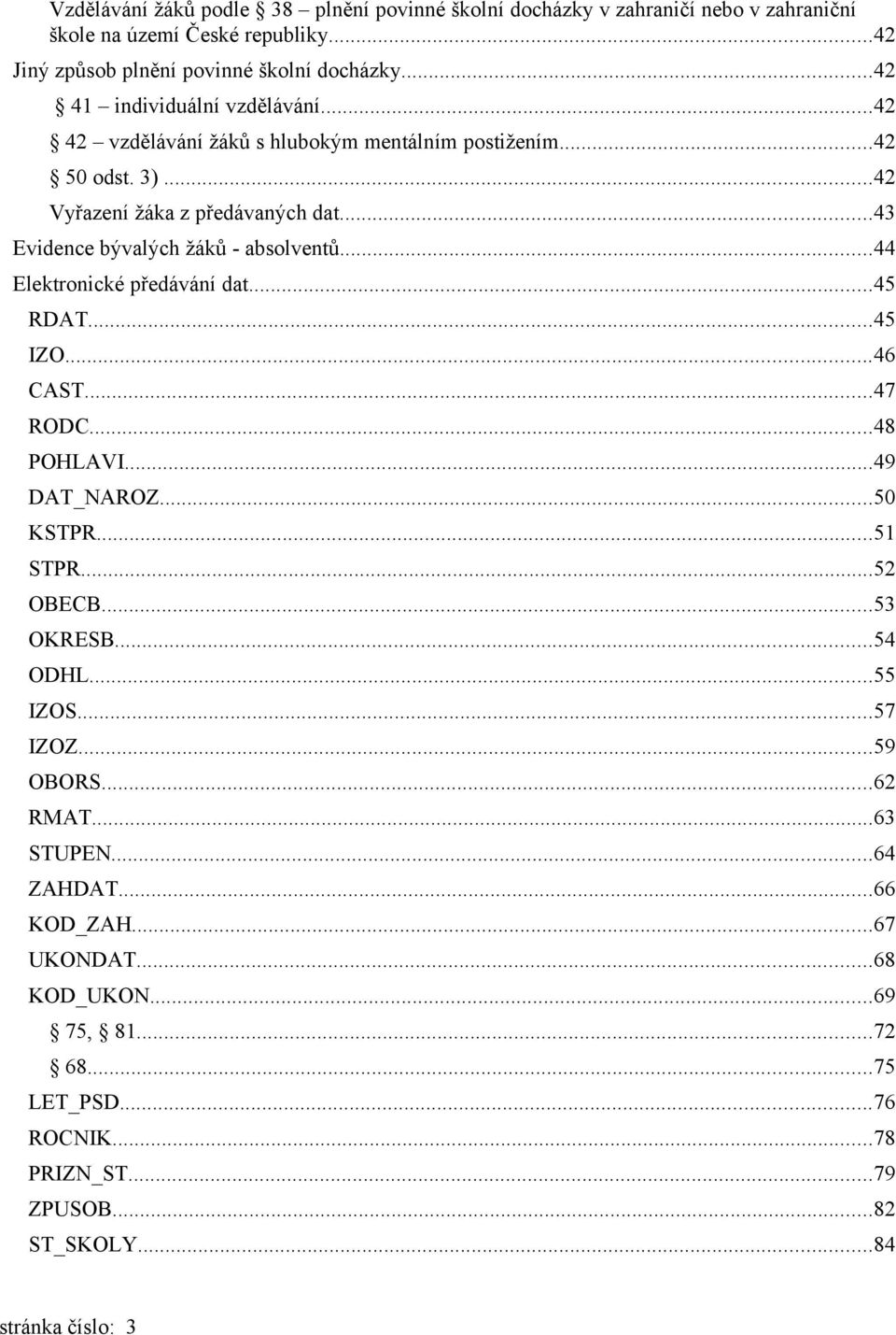 ..43 Evidence bývalých žáků - absolventů...44 Elektronické předávání dat...45 RDAT...45 IZO...46 CAST...47 RODC...48 POHLAVI...49 DAT_NAROZ...50 KSTPR...51 STPR...52 OBECB.
