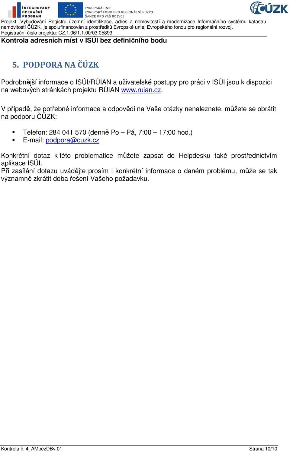 V případě, že potřebné informace a odpovědi na Vaše otázky nenaleznete, můžete se obrátit na podporu ČÚZK: Telefon: 284 041 570 (denně Po Pá, 7:00 17:00