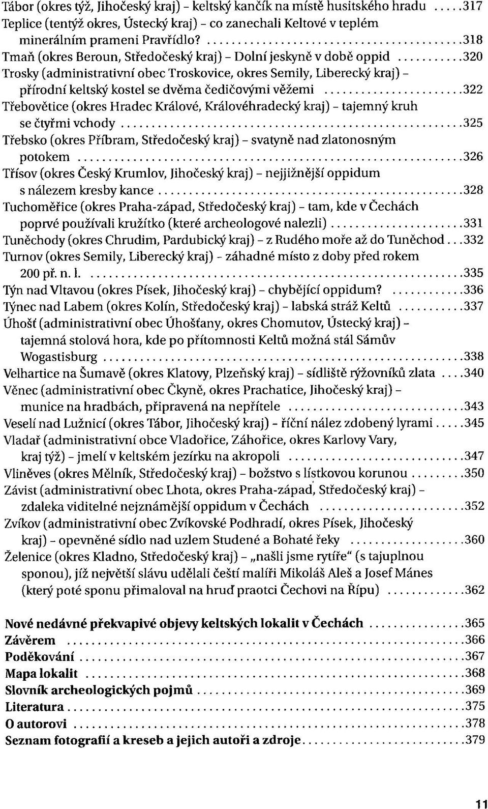 322 Třebovětice (okres Hradec Králové, Královéhradecký kraj) - tajemný kruh se čtyřmi vchody 325 Třebsko (okres Příbram, Středočeský kraj) - svatyně nad zlatonosným potokem 326 Třísov (okres Český