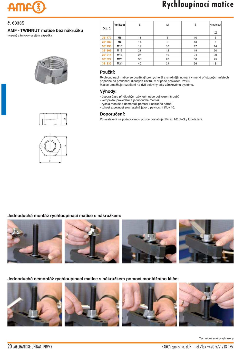 24 39 381822 M20 33 20 30 75 381830 M24 40 24 36 131 Použití: Rychloupínací matice se používají pro rychlejší a snadnější upínání v méně přístupných místech případně na překonání dlouhých závitů i v