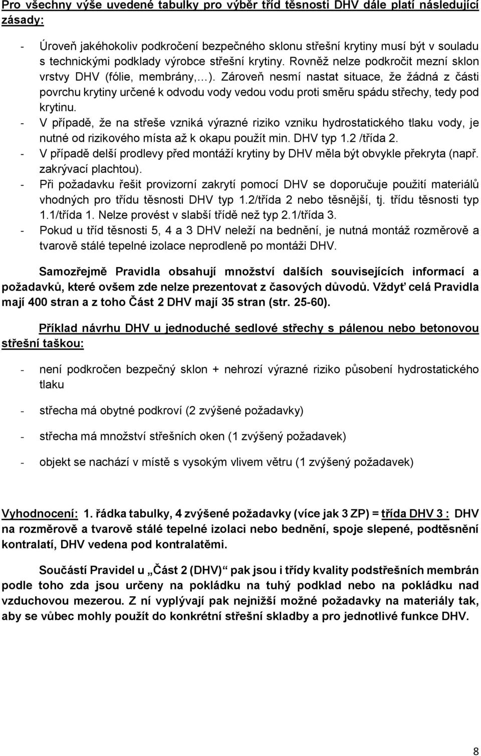 Zároveň nesmí nastat situace, že žádná z části povrchu krytiny určené k odvodu vody vedou vodu proti směru spádu střechy, tedy pod krytinu.