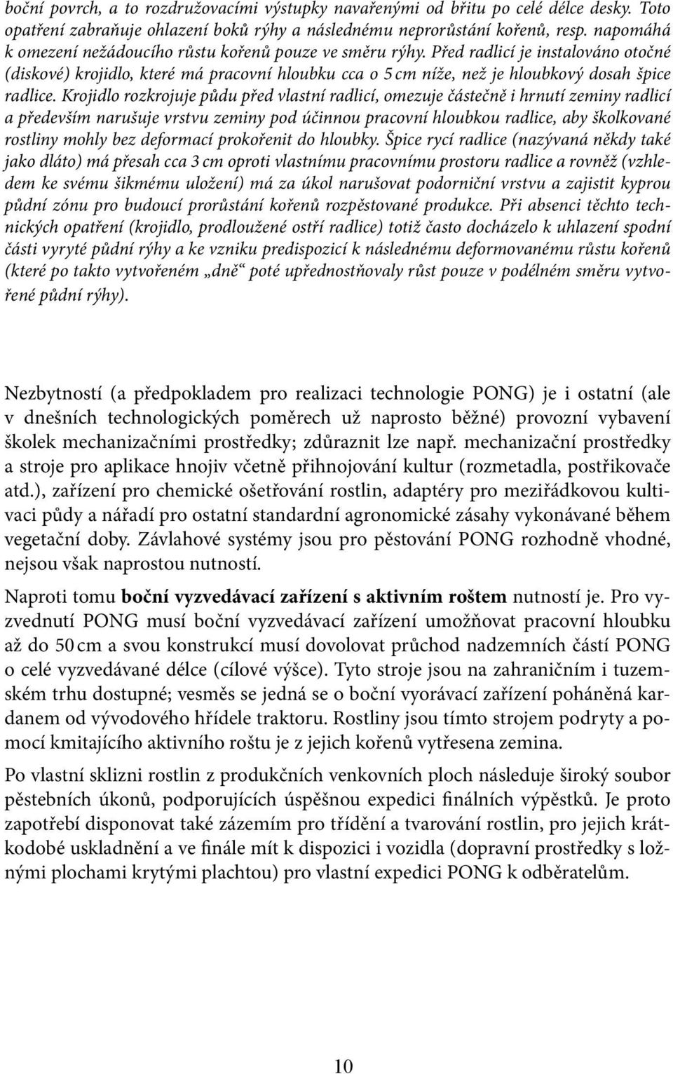 Krojidlo rozkrojuje půdu před vlastní radlicí, omezuje částečně i hrnutí zeminy radlicí a především narušuje vrstvu zeminy pod účinnou pracovní hloubkou radlice, aby školkované rostliny mohly bez