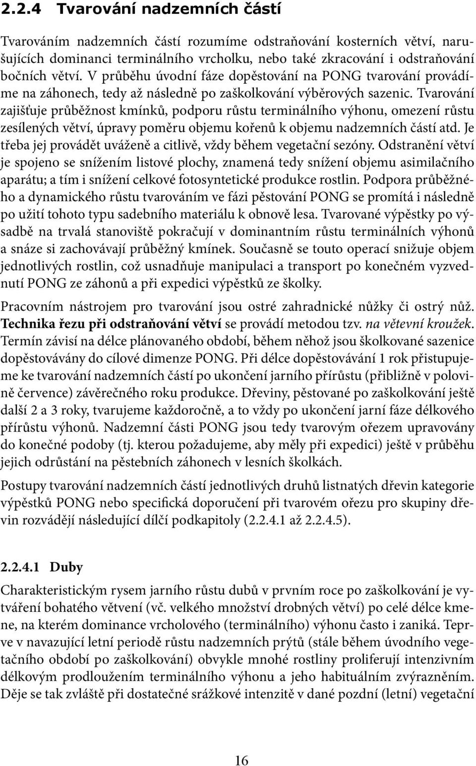Tvarování zajišťuje průběžnost kmínků, podporu růstu terminálního výhonu, omezení růstu zesílených větví, úpravy poměru objemu kořenů k objemu nadzemních částí atd.