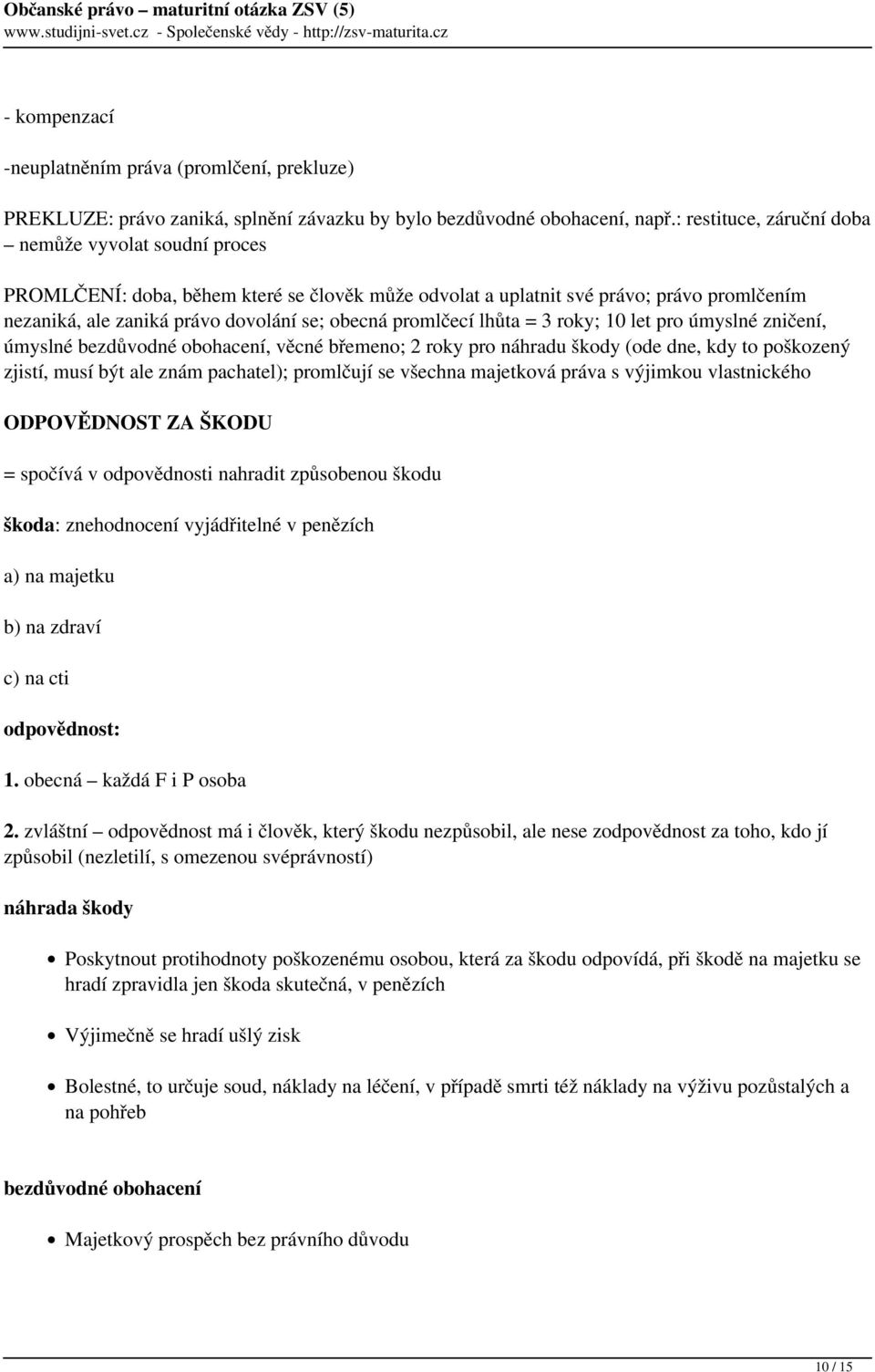 promlčecí lhůta = 3 roky; 10 let pro úmyslné zničení, úmyslné bezdůvodné obohacení, věcné břemeno; 2 roky pro náhradu škody (ode dne, kdy to poškozený zjistí, musí být ale znám pachatel); promlčují