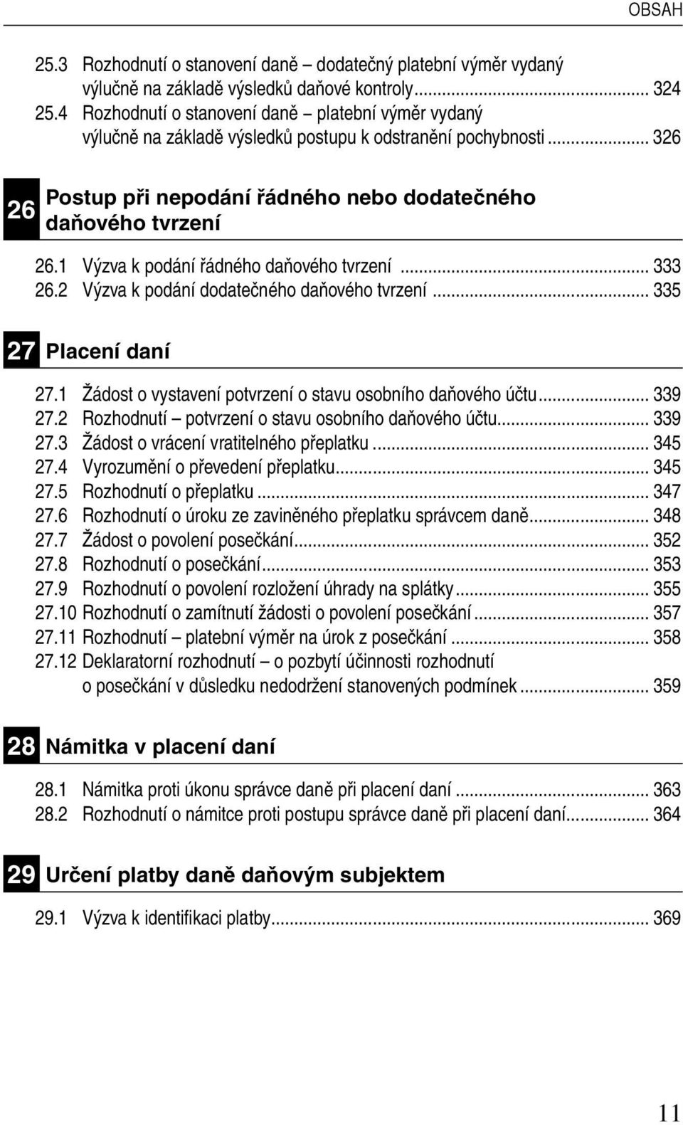 1 Výzva k podání řádného daňového tvrzení... 333 26.2 Výzva k podání dodatečného daňového tvrzení... 335 27 Placení daní 27.1 Žádost o vystavení potvrzení o stavu osobního daňového účtu... 339 27.