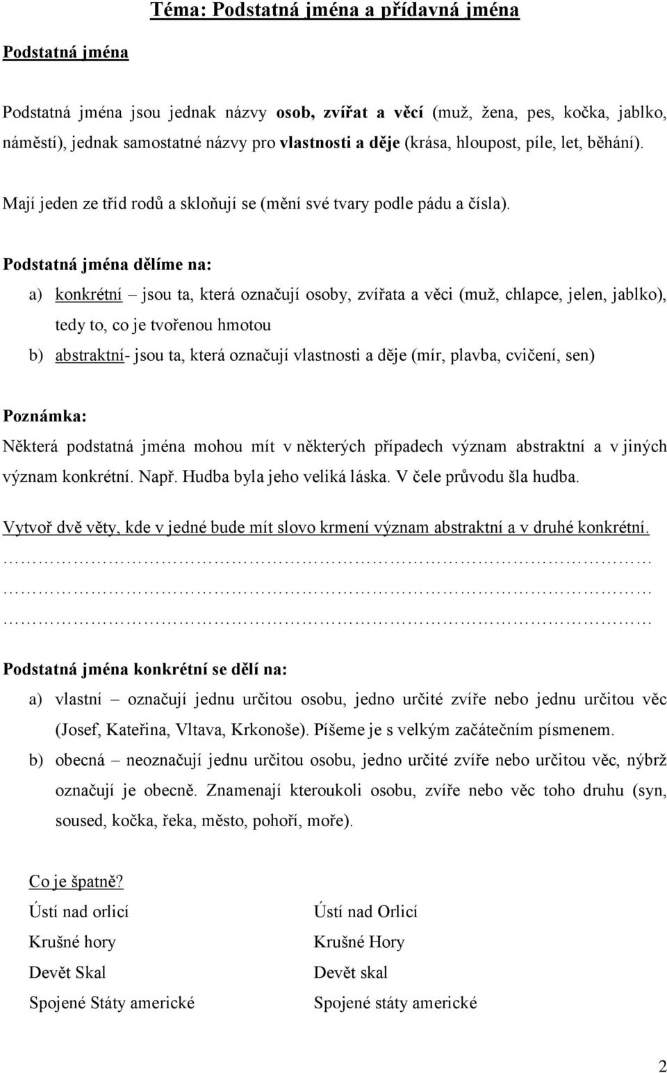 Podstatná jména dělíme na: a) konkrétní jsou ta, která označují osoby, zvířata a věci (muž, chlapce, jelen, jablko), tedy to, co je tvořenou hmotou b) abstraktní- jsou ta, která označují vlastnosti a