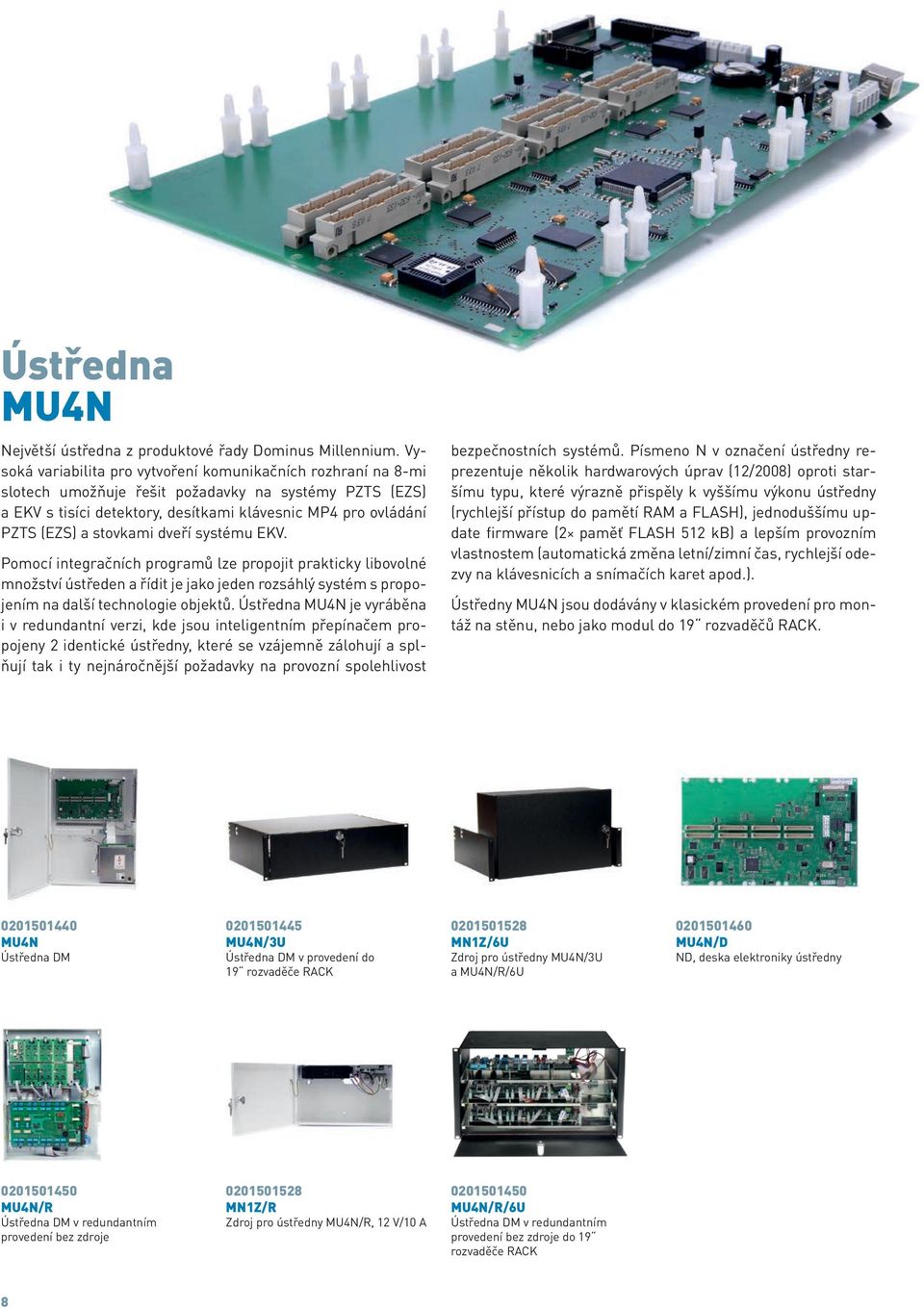 stovkami dveří systému EKV. Pomocí integračních programů lze propojit prakticky libovolné množství ústředen a řídit je jako jeden rozsáhlý systém s propojením na další technologie objektů.