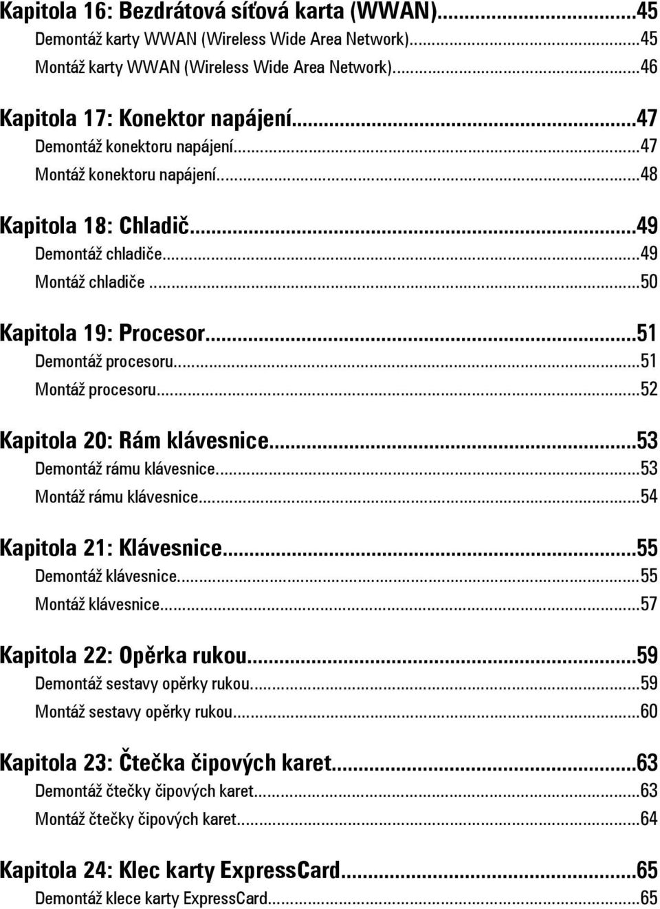 ..51 Montáž procesoru...52 Kapitola 20: Rám klávesnice...53 Demontáž rámu klávesnice...53 Montáž rámu klávesnice...54 Kapitola 21: Klávesnice...55 Demontáž klávesnice...55 Montáž klávesnice.