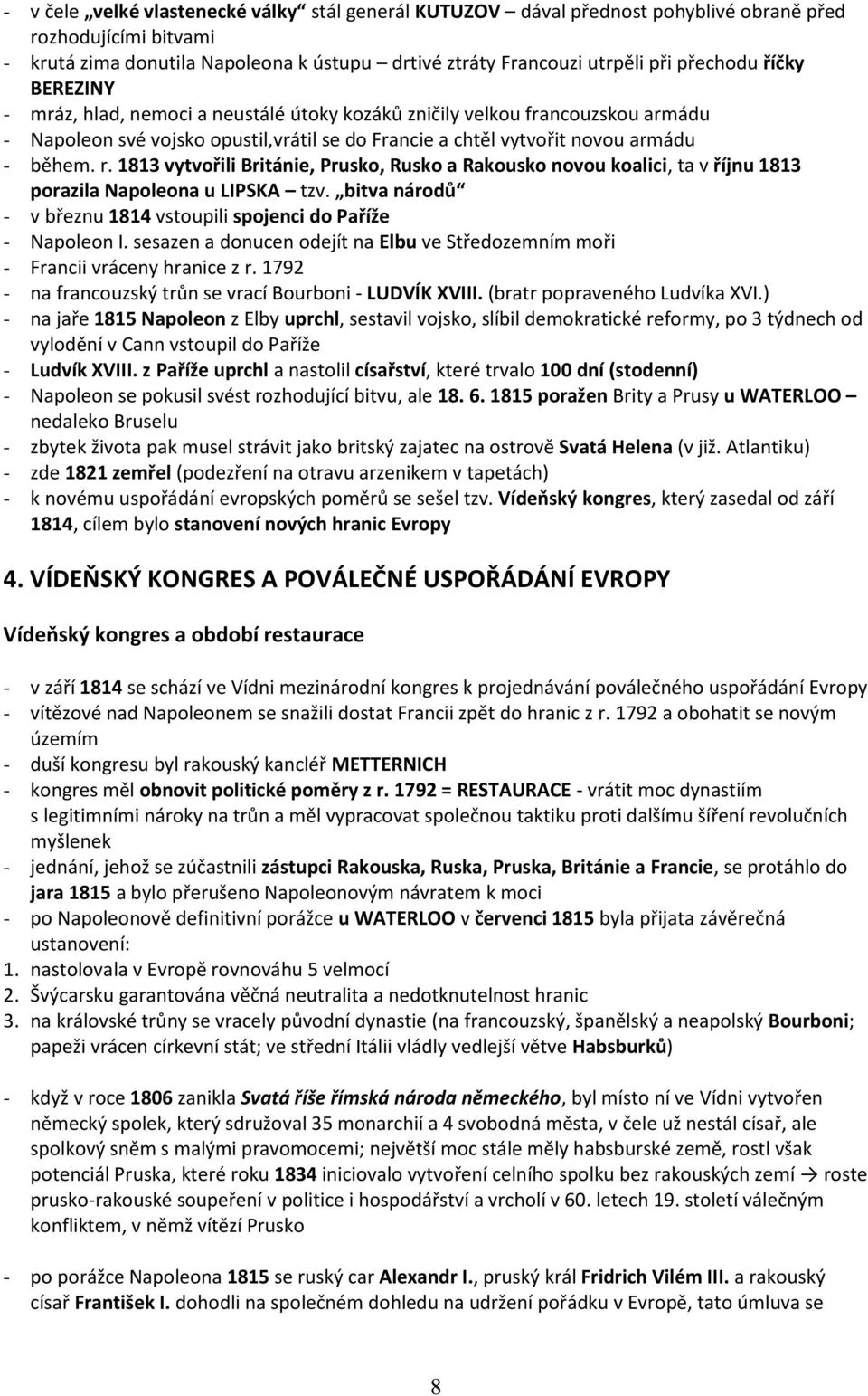 1813 vytvořili Británie, Prusko, Rusko a Rakousko novou koalici, ta v říjnu 1813 porazila Napoleona u LIPSKA tzv. bitva národů - v březnu 1814 vstoupili spojenci do Paříže - Napoleon I.