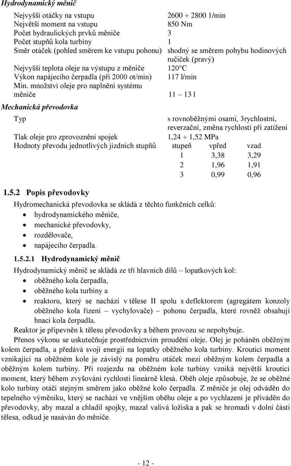 množství oleje pro naplnění systému měniče 11 13 l Mechanická převodovka Typ s rovnoběžnými osami, 3rychlostní, reverzační, změna rychlostí při zatížení Tlak oleje pro zprovoznění spojek 1,24 1,52