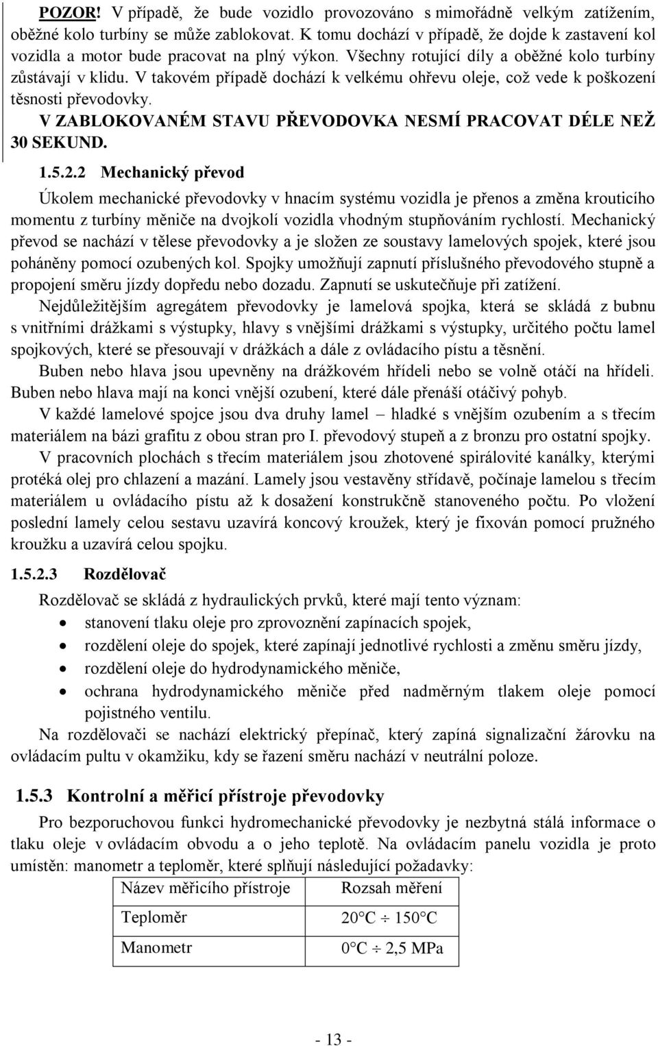 V takovém případě dochází k velkému ohřevu oleje, což vede k poškození těsnosti převodovky. V ZABLOKOVANÉM STAVU PŘEVODOVKA NESMÍ PRACOVAT DÉLE NEŽ 30 SEKUND. 1.5.2.