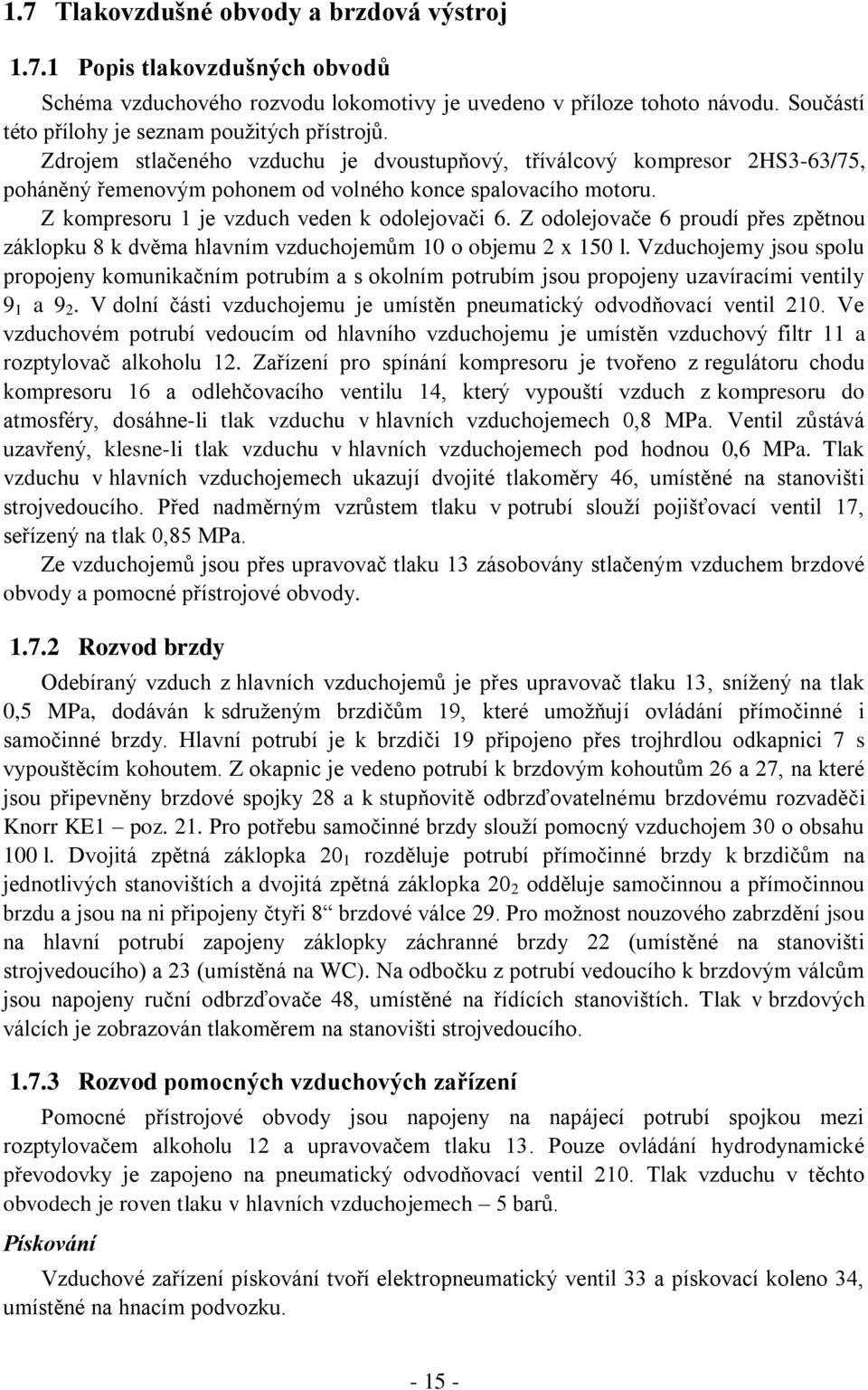 Z kompresoru 1 je vzduch veden k odolejovači 6. Z odolejovače 6 proudí přes zpětnou záklopku 8 k dvěma hlavním vzduchojemům 10 o objemu 2 x 150 l.