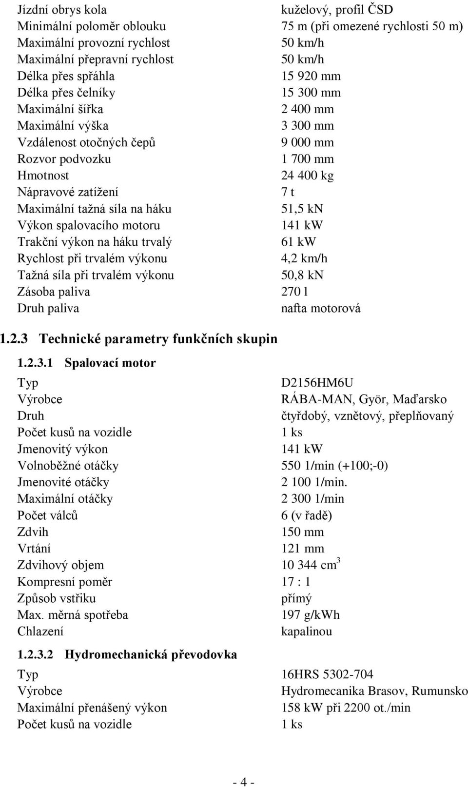 síla na háku 51,5 kn Výkon spalovacího motoru 141 kw Trakční výkon na háku trvalý 61 kw Rychlost při trvalém výkonu 4,2 km/h Tažná síla při trvalém výkonu 50,8 kn Zásoba paliva 270 l Druh paliva
