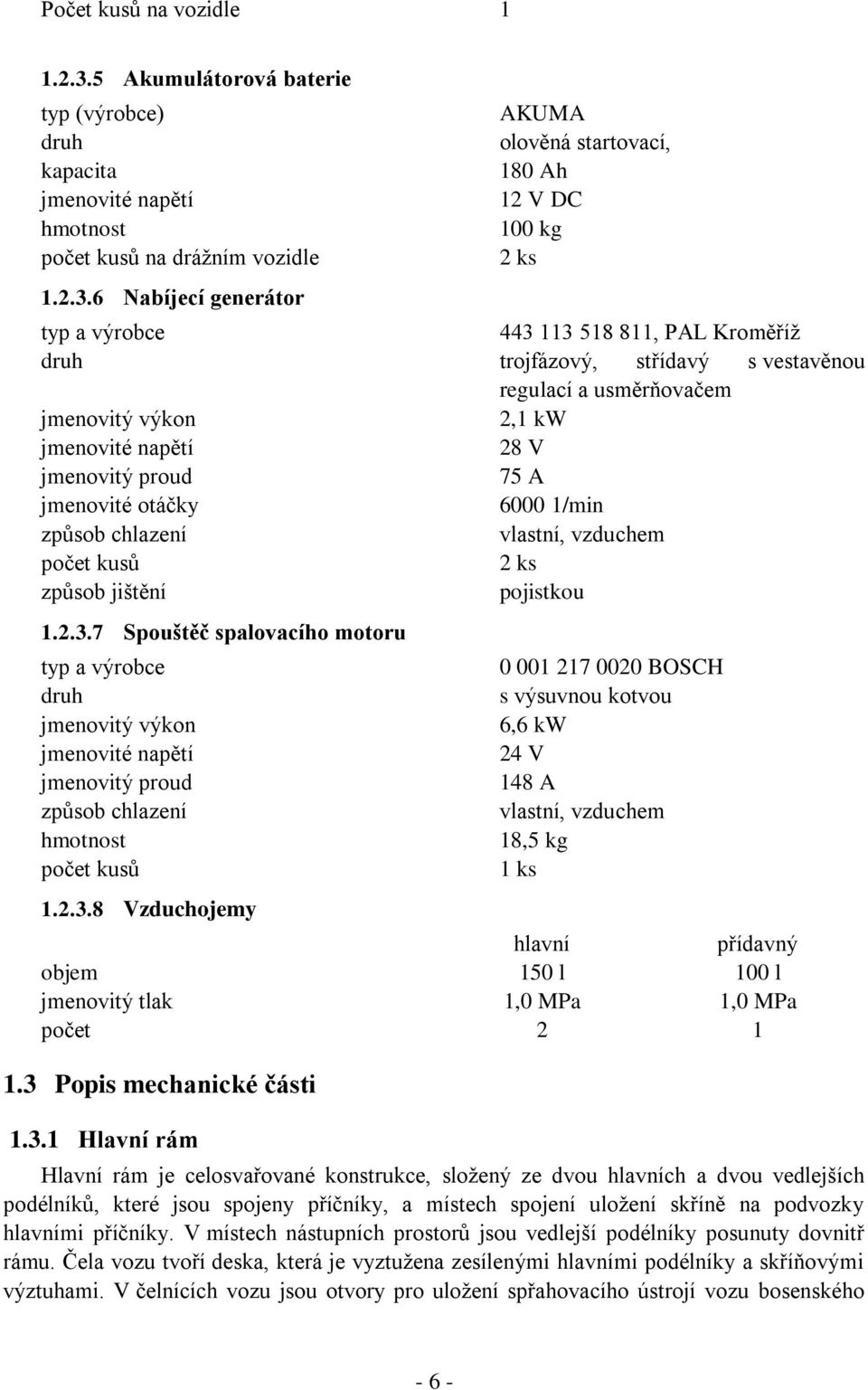 6 Nabíjecí generátor AKUMA olověná startovací, 180 Ah 12 V DC 100 kg 2 ks typ a výrobce 443 113 518 811, PAL Kroměříž druh trojfázový, střídavý s vestavěnou regulací a usměrňovačem jmenovitý výkon