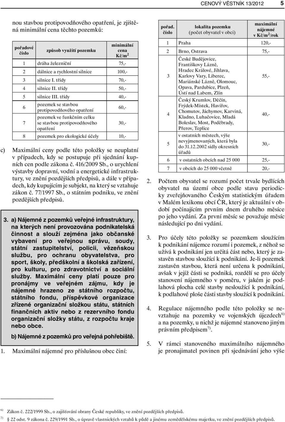 třídy 40,- 6 pozemek se stavbou protipovodňového opatření 60,- 7 pozemek ve funkčním celku se stavbou protipovodňového 30,- opatření 8 pozemek pro ekologické účely 10,- c) Maximální ceny podle této