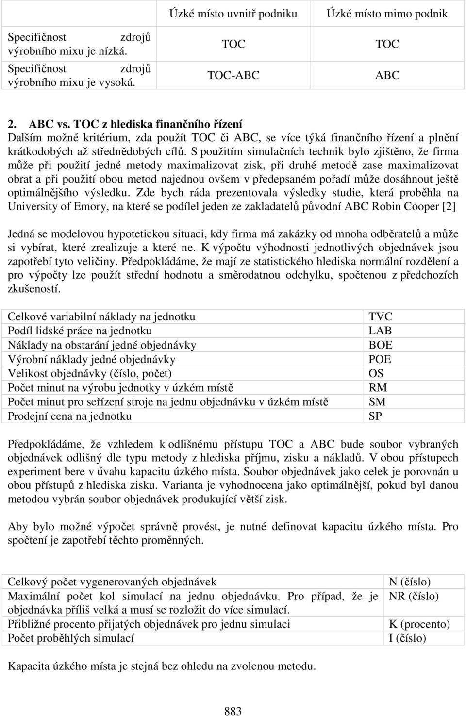 S použitím simulačních technik bylo zjištěno, že firma může při použití jedné metody maximalizovat zisk, při druhé metodě zase maximalizovat obrat a při použití obou metod najednou ovšem v