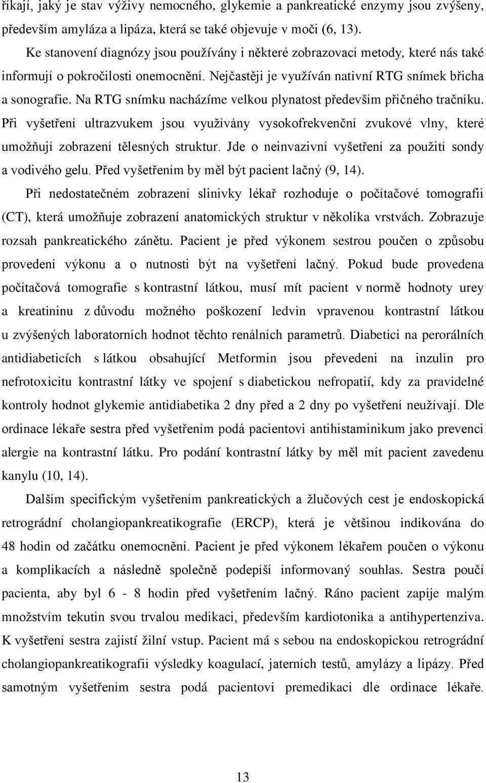 Na RTG snímku nacházíme velkou plynatost především příčného tračníku. Při vyšetření ultrazvukem jsou využívány vysokofrekvenční zvukové vlny, které umožňují zobrazení tělesných struktur.