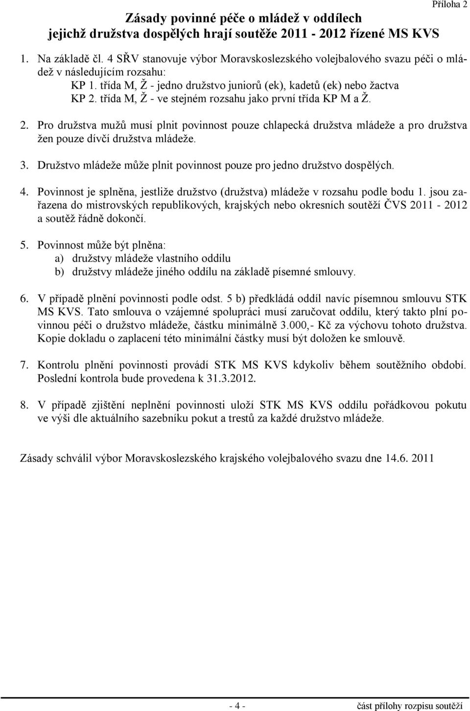 třída M, Ž - ve stejném rozsahu jako první třída KP M a Ž. 2. Pro družstva mužů musí plnit povinnost pouze chlapecká družstva mládeže a pro družstva žen pouze dívčí družstva mládeže. 3.