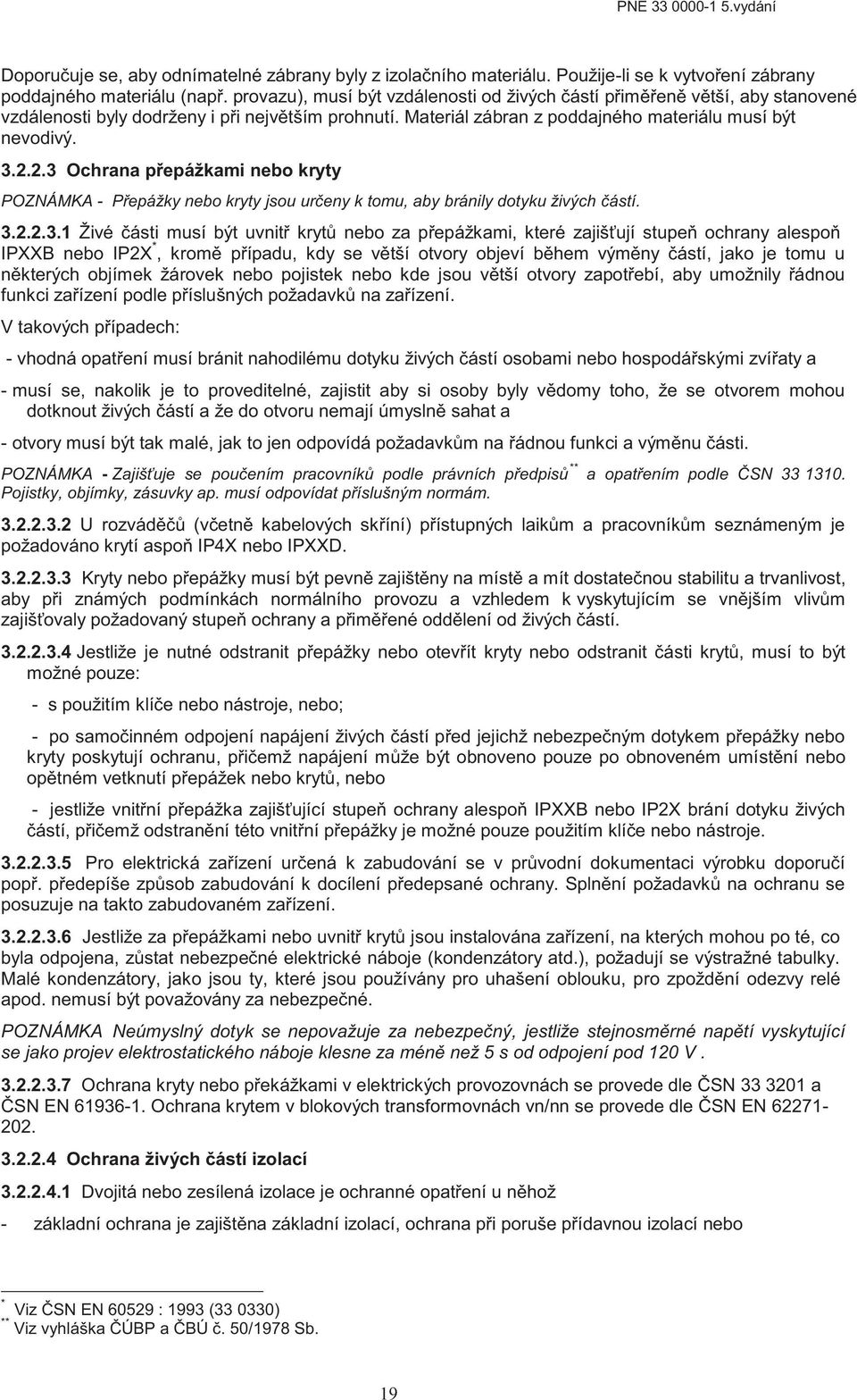 2.3 Ochrana přepážkami nebo kryty POZNÁMKA - Přepážky nebo kryty jsou určeny k tomu, aby bránily dotyku živých částí. 3.2.2.3.1 Živé části musí být uvnitř krytů nebo za přepážkami, které zajišťují