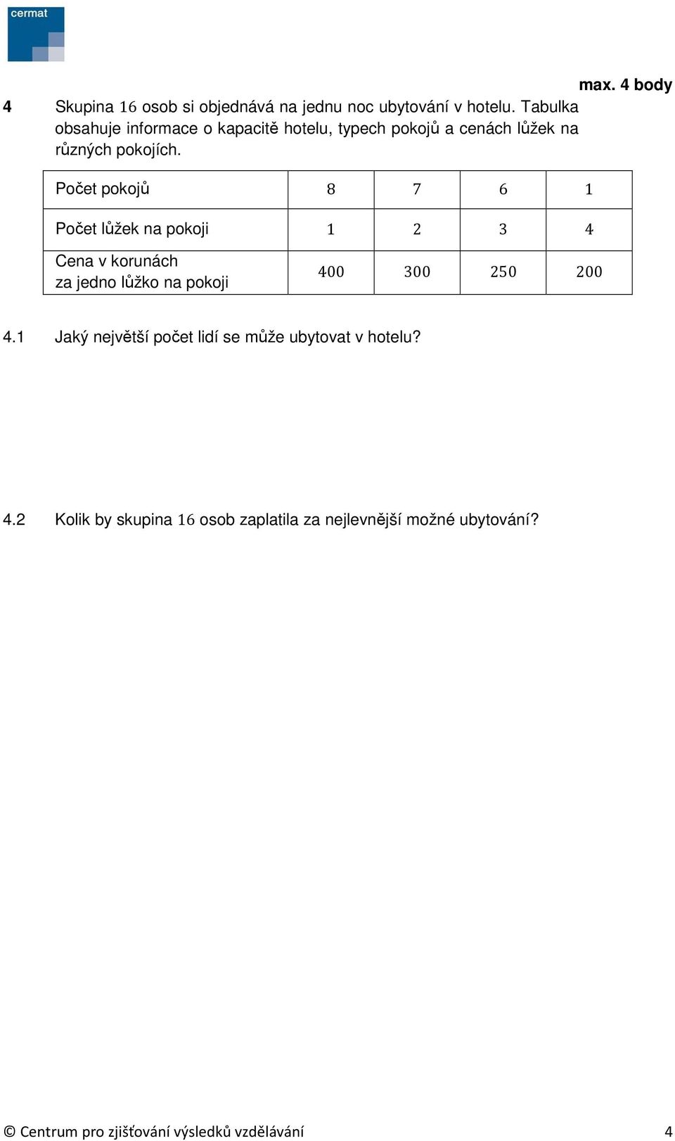 Počet pokojů 8 7 6 1 Počet lůžek na pokoji 1 2 3 4 Cena v korunách za jedno lůžko na pokoji 400 300 250 200 4.