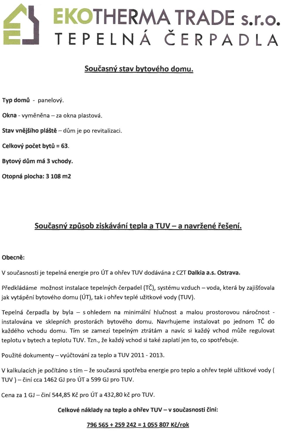 Předkládáme možnost instalace tepelných čerpadel (TČ), systému vzduch -voda, která by zajišťovala jak vytápění bytového domu (ÚT), tak i ohřev teplé užitkové vody (TUV).